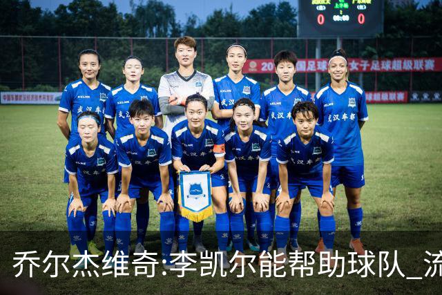 乔尔杰维奇:李凯尔能帮助球队 流程要去问篮协
