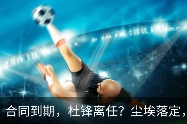 合同到期，杜锋离任？尘埃落定，朱芳雨正式官宣，郭艾伦表态
