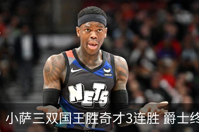 小萨三双国王胜奇才3连胜 爵士终结篮网3连胜